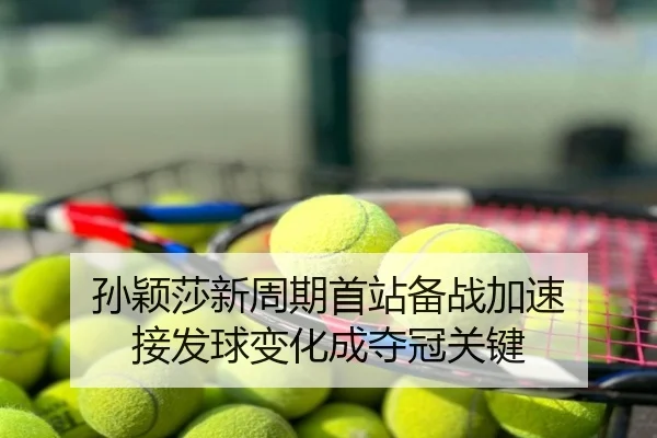 孙颖莎新周期首站备战加速 接发球变化成夺冠关键