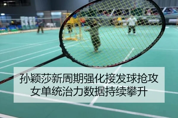 孙颖莎新周期强化接发球抢攻 女单统治力数据持续攀升