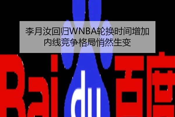 李月汝回归WNBA轮换时间增加 内线竞争格局悄然生变