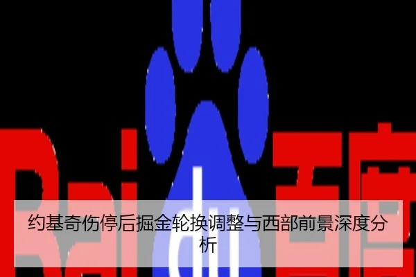 约基奇伤停后掘金轮换调整与西部前景深度分析
