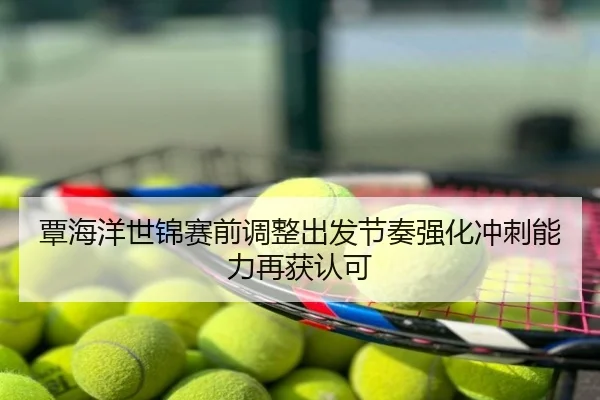 覃海洋世锦赛前调整出发节奏强化冲刺能力再获认可